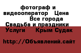 фотограф и  видеооператор › Цена ­ 2 000 - Все города Свадьба и праздники » Услуги   . Крым,Судак